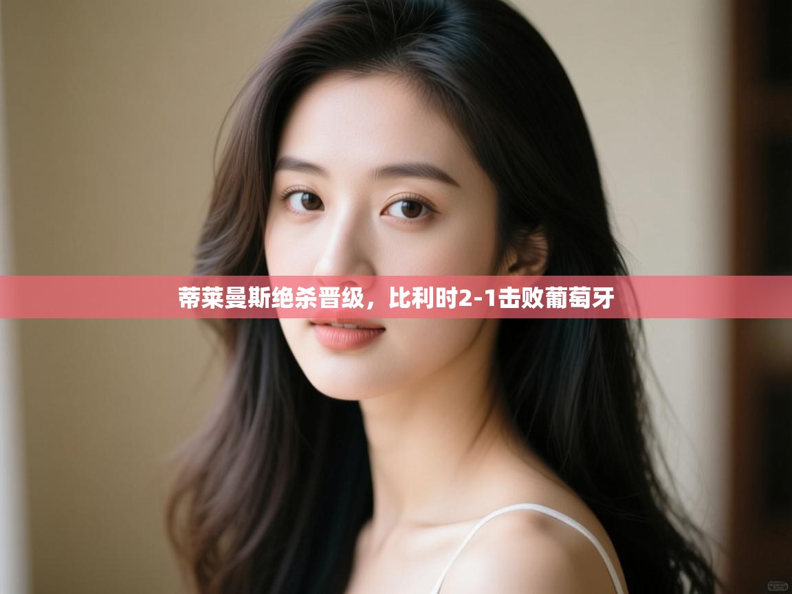 蒂莱曼斯绝杀晋级，比利时2-1击败葡萄牙  第1张