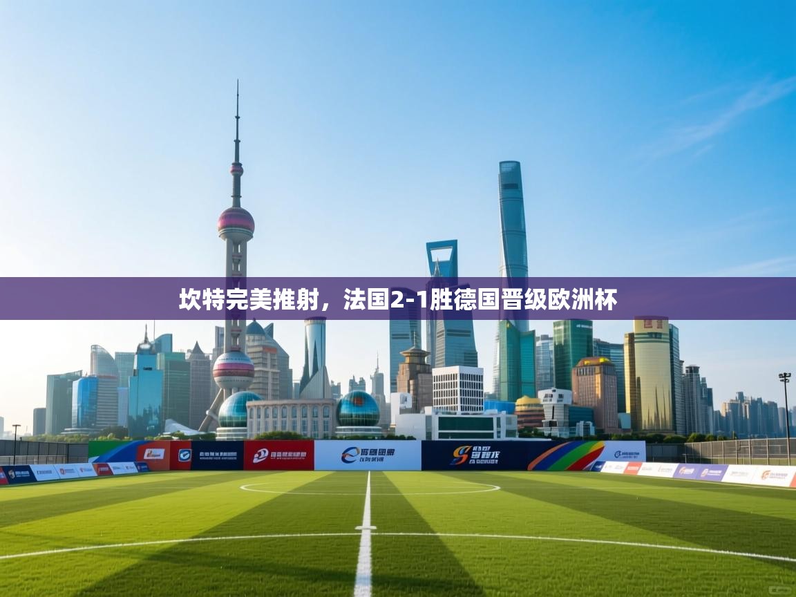 坎特完美推射，法国2-1胜德国晋级欧洲杯