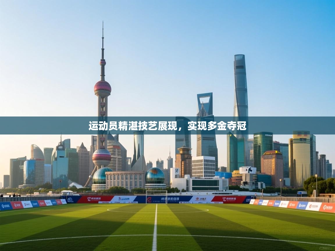 运动员精湛技艺展现，实现多金夺冠