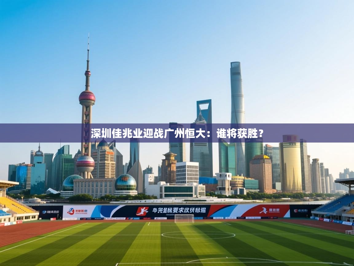 深圳佳兆业迎战广州恒大：谁将获胜？  第1张