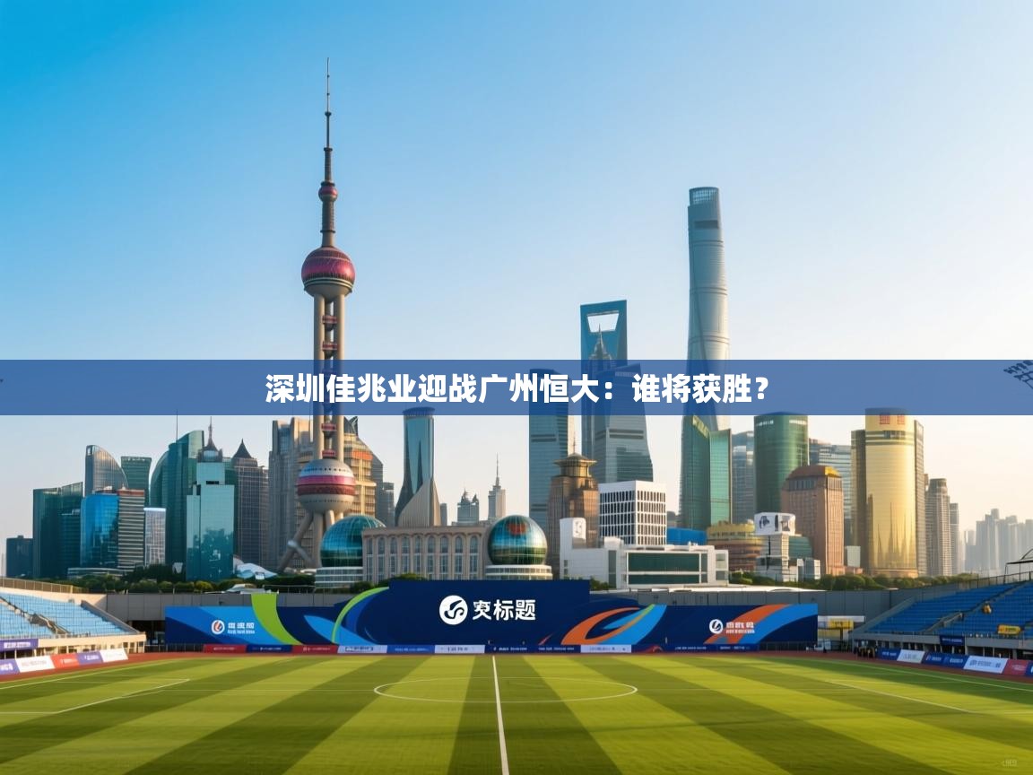 深圳佳兆业迎战广州恒大：谁将获胜？  第2张