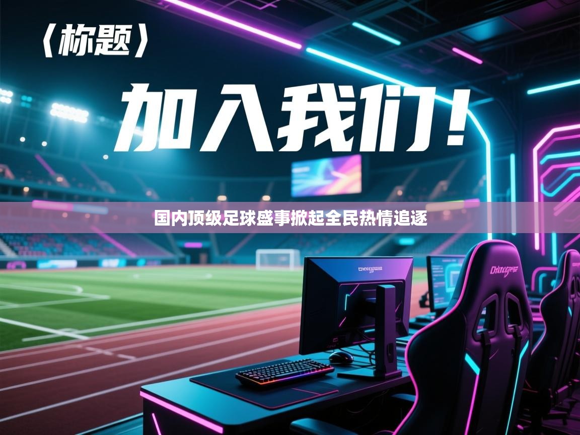 国内顶级足球盛事掀起全民热情追逐