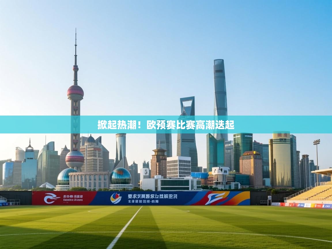 掀起热潮!欧预赛比赛高潮迭起