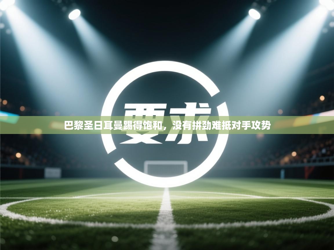 巴黎圣日耳曼踢得饱和,没有拼劲难抵对手攻势 第2张