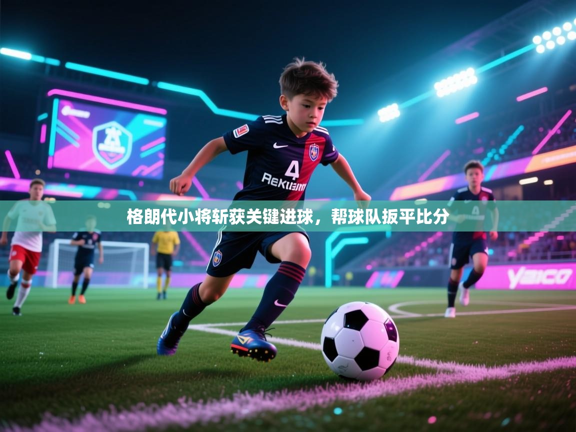 格朗代小将斩获关键进球,帮球队扳平比分