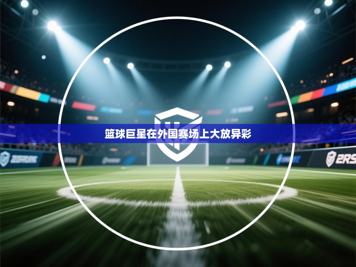 篮球巨星在外国赛场上大放异彩  第1张