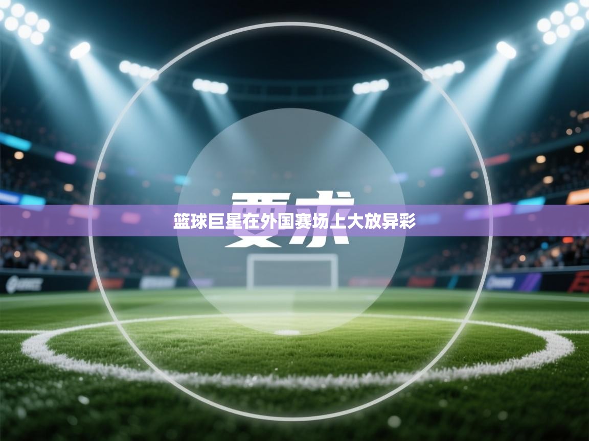 篮球巨星在外国赛场上大放异彩  第2张